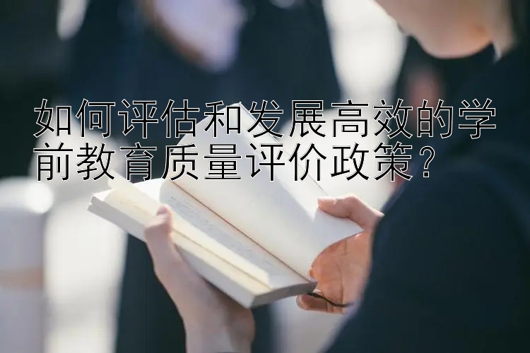 如何评估和发展高效的学前教育质量评价政策？