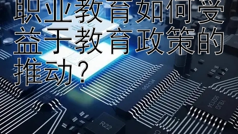 职业教育如何受益于教育政策的推动？