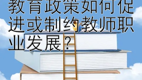 教育政策如何促进或制约教师职业发展？