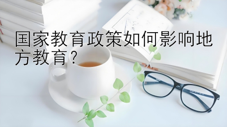 国家教育政策如何影响地方教育？