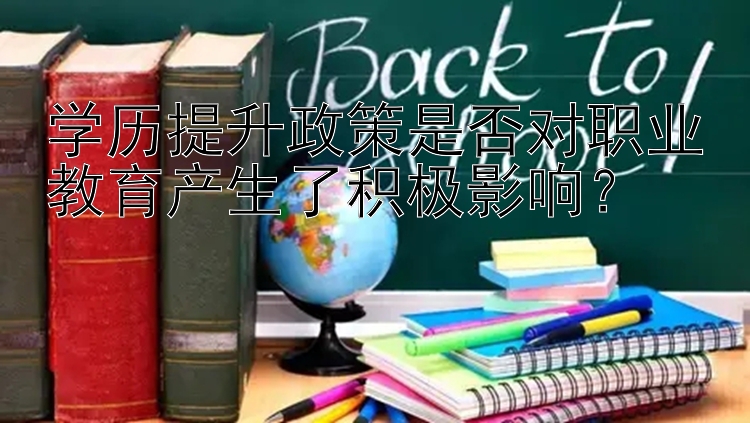 学历提升政策是否对职业教育产生了积极影响？