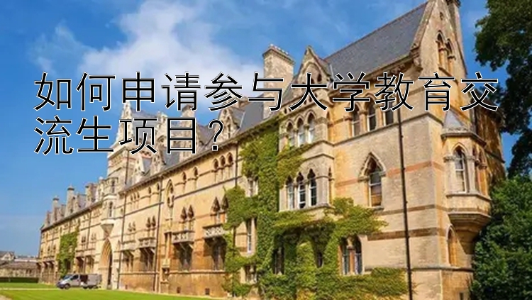 如何申请参与大学教育交流生项目？