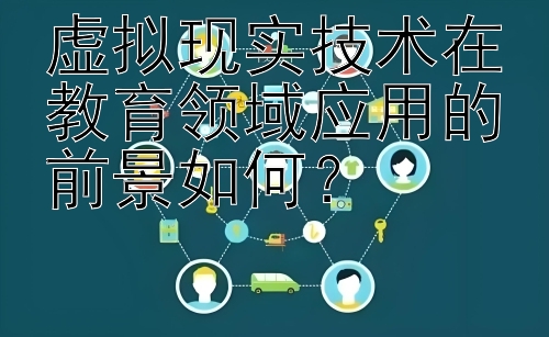 虚拟现实技术在教育领域应用的前景如何？