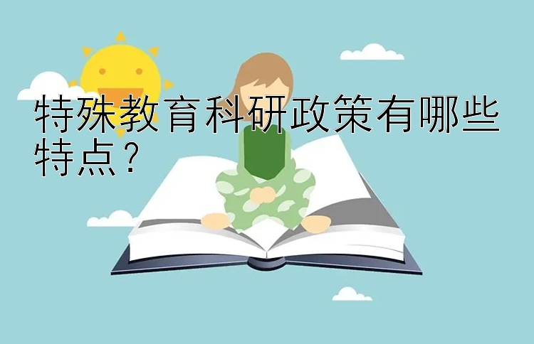 特殊教育科研政策有哪些特点？