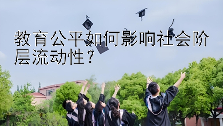 教育公平如何影响社会阶层流动性？