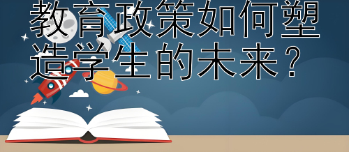 教育政策如何塑造学生的未来？