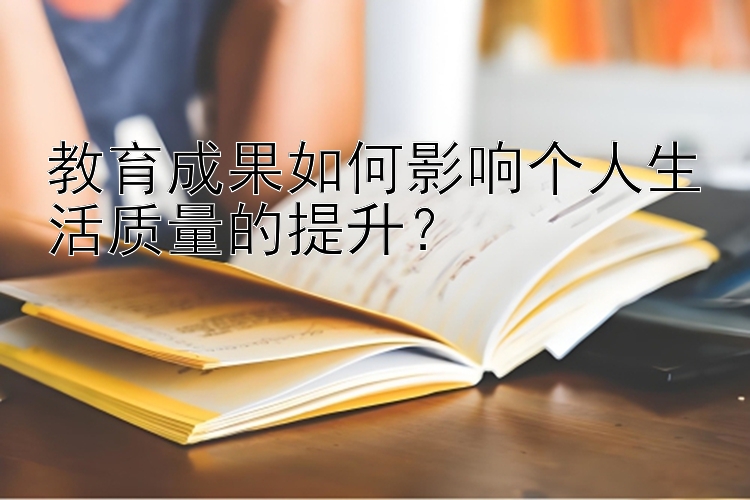 教育成果如何影响个人生活质量的提升？