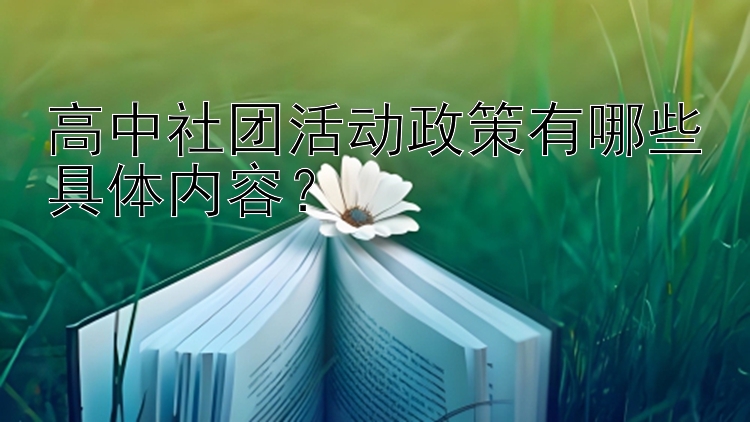 高中社团活动政策有哪些具体内容？