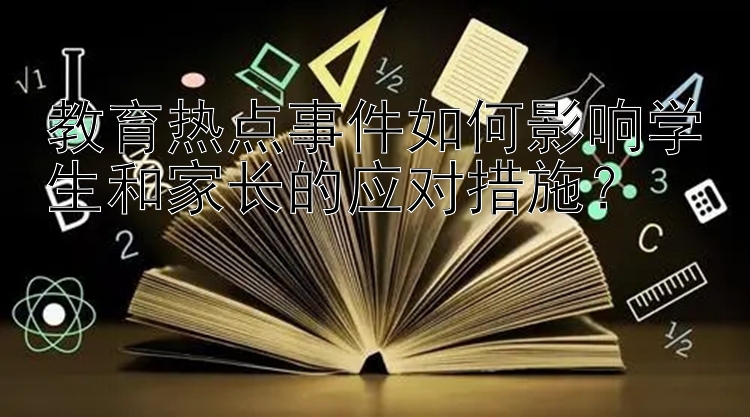 教育热点事件如何影响学生和家长的应对措施？