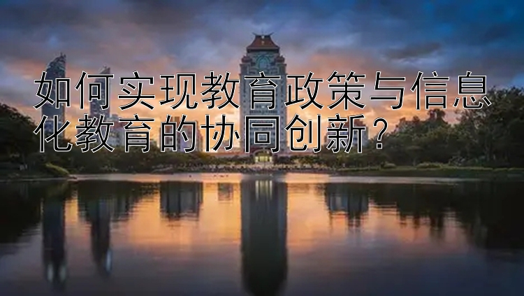 如何实现教育政策与信息化教育的协同创新？