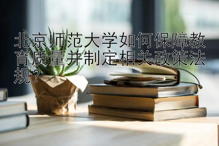 北京师范大学如何保障教育质量并制定相关政策法规？