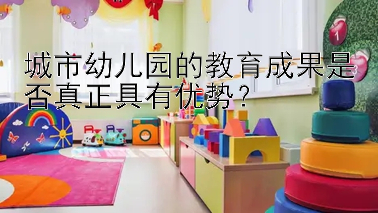 城市幼儿园的教育成果是否真正具有优势？