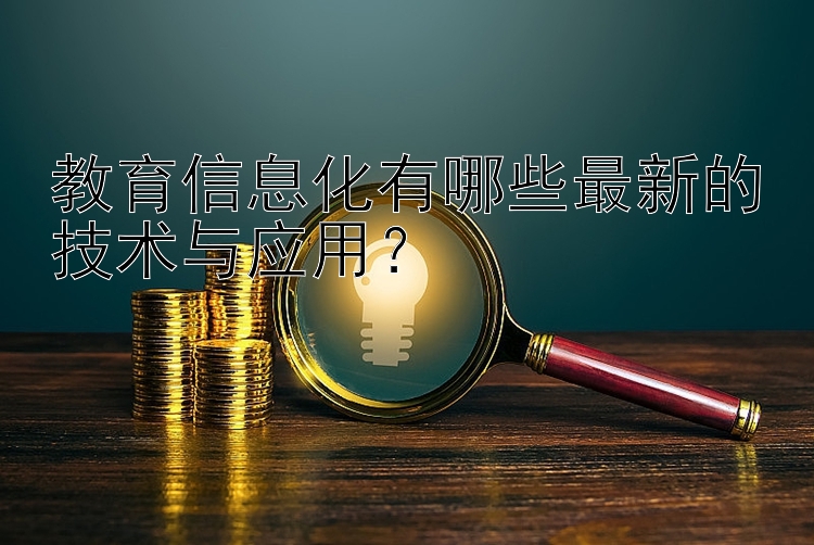 教育信息化有哪些最新的技术与应用？