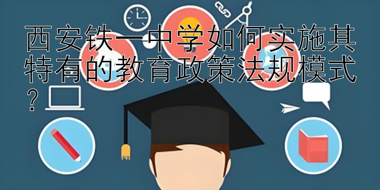 西安铁一中学如何实施其特有的教育政策法规模式？