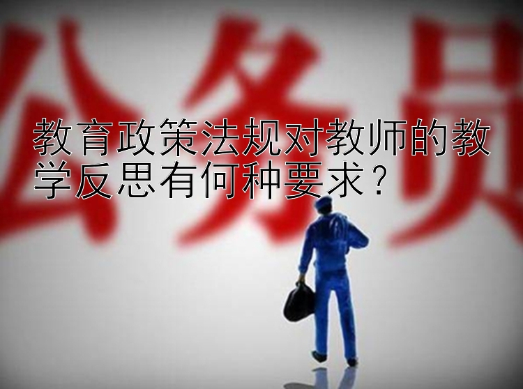 教育政策法规对教师的教学反思有何种要求？