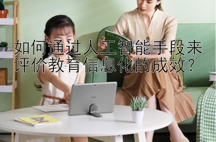 如何通过人工智能手段来评价教育信息化的成效？