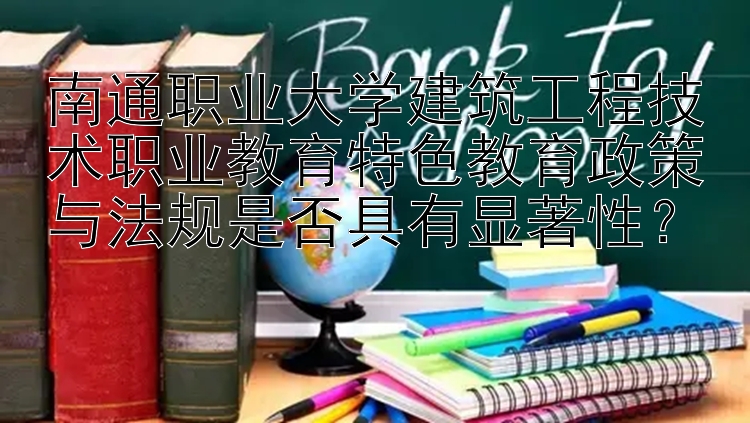 南通职业大学建筑工程技术职业教育特色教育政策与法规是否具有显著性？