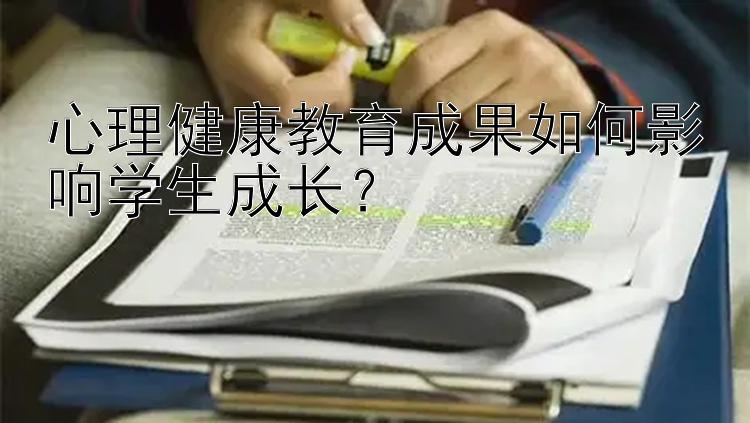 心理健康教育成果如何影响学生成长？