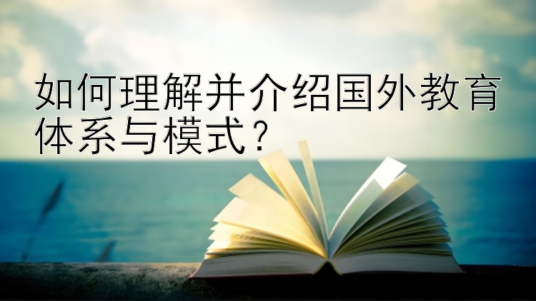 如何理解并介绍国外教育体系与模式？