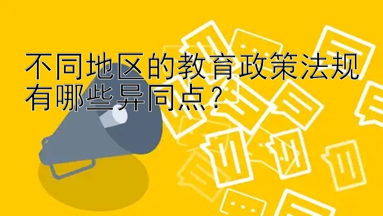 不同地区的教育政策法规有哪些异同点？