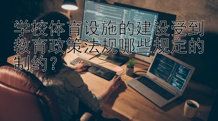 学校体育设施的建设受到教育政策法规哪些规定的制约？