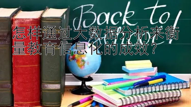 怎样通过大数据分析来衡量教育信息化的成效？