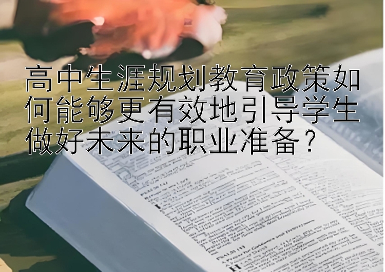 高中生涯规划教育政策如何能够更有效地引导学生做好未来的职业准备？