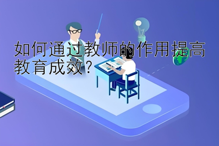 如何通过教师的作用提高教育成效？