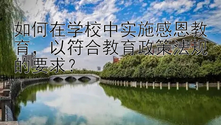 如何在学校中实施感恩教育，以符合教育政策法规的要求？