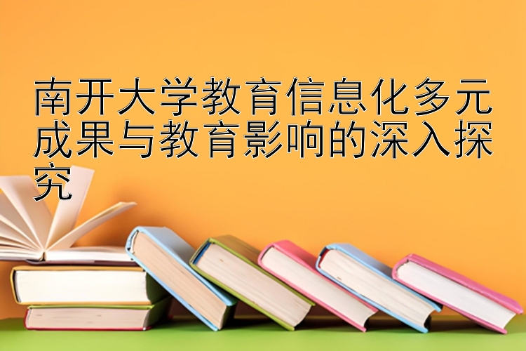 南开大学教育信息化多元成果与教育影响的深入探究