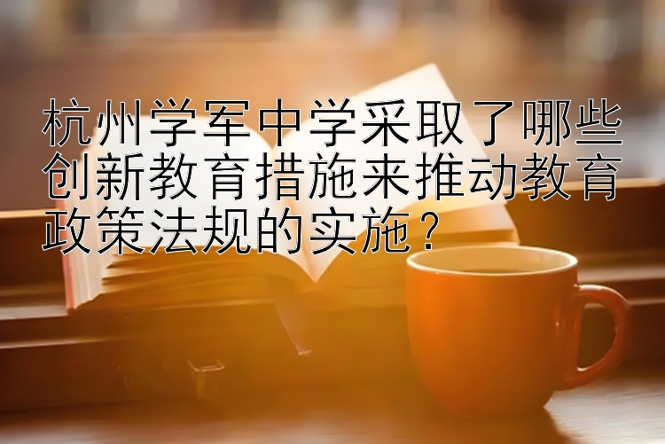 杭州学军中学采取了哪些创新教育措施来推动教育政策法规的实施？