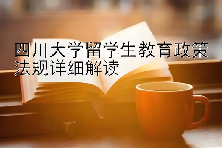 四川大学留学生教育政策法规详细解读