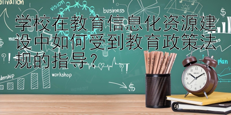 学校在教育信息化资源建设中如何受到教育政策法规的指导？