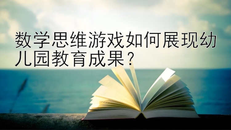 数学思维游戏如何展现幼儿园教育成果？