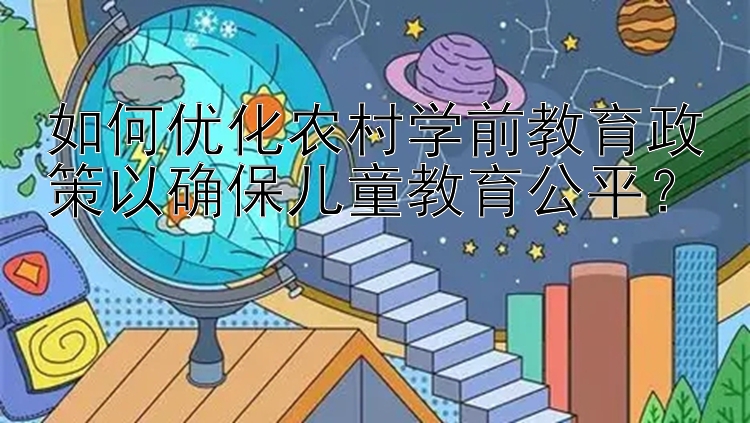 如何优化农村学前教育政策以确保儿童教育公平？