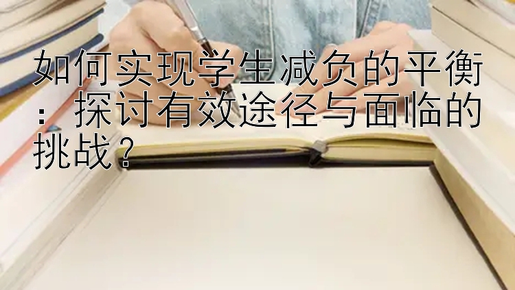 如何实现学生减负的平衡：探讨有效途径与面临的挑战？