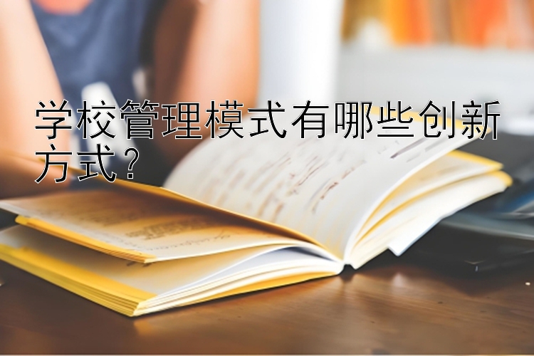 学校管理模式有哪些创新方式？