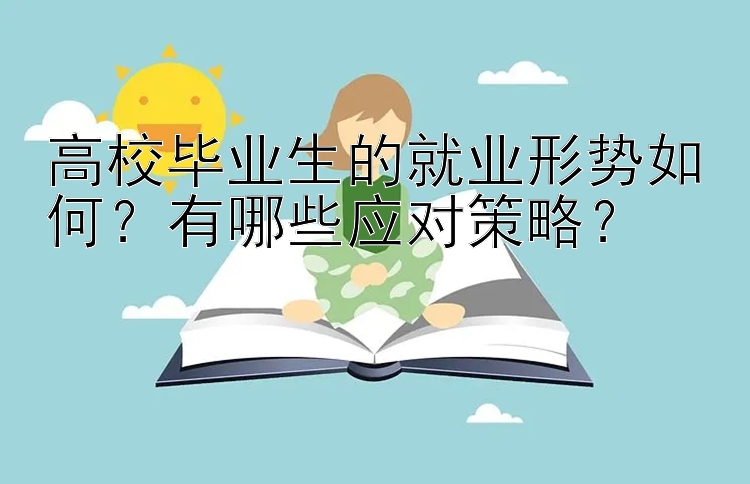 高校毕业生的就业形势如何？有哪些应对策略？