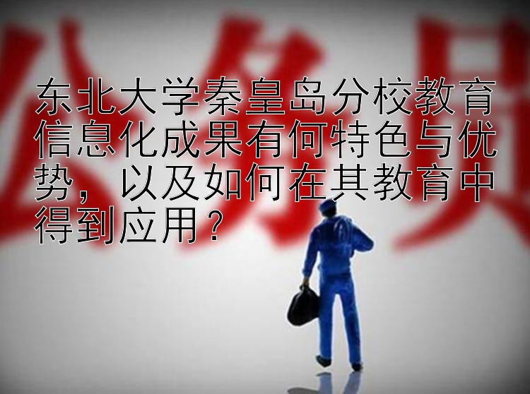 东北大学秦皇岛分校教育信息化成果有何特色与优势，以及如何在其教育中得到应用？