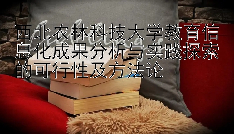 西北农林科技大学教育信息化成果分析与实践探索的可行性及方法论