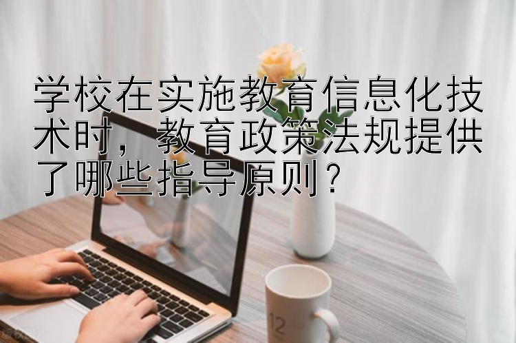 学校在实施教育信息化技术时，教育政策法规提供了哪些指导原则？