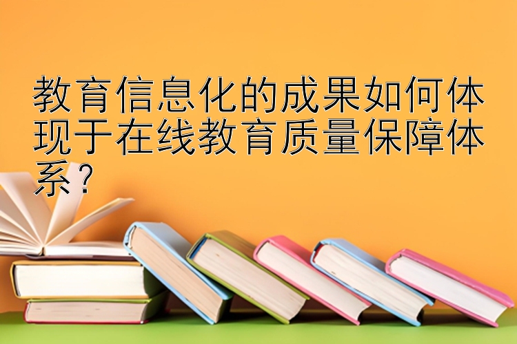 教育信息化的成果如何体现于在线教育质量保障体系？