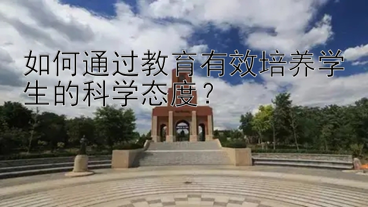 如何通过教育有效培养学生的科学态度？