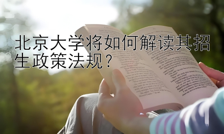 北京大学将如何解读其招生政策法规？