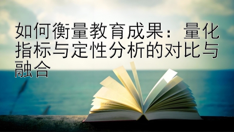 如何衡量教育成果：量化指标与定性分析的对比与融合