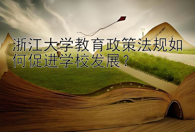 浙江大学教育政策法规如何促进学校发展？