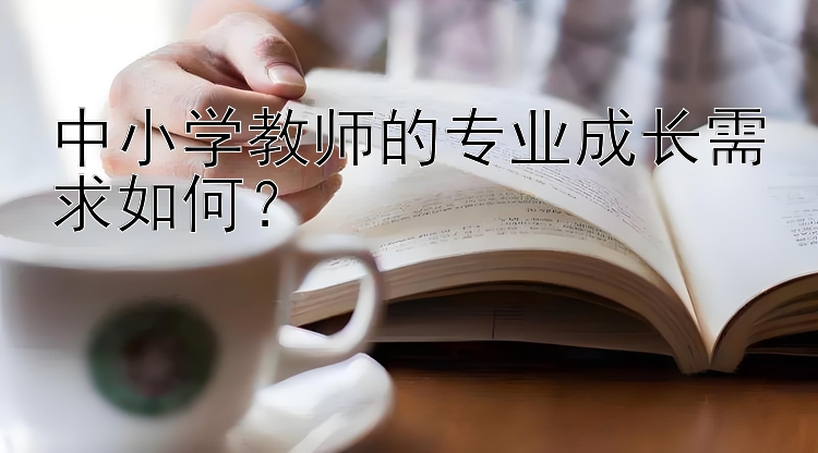 中小学教师的专业成长需求如何？