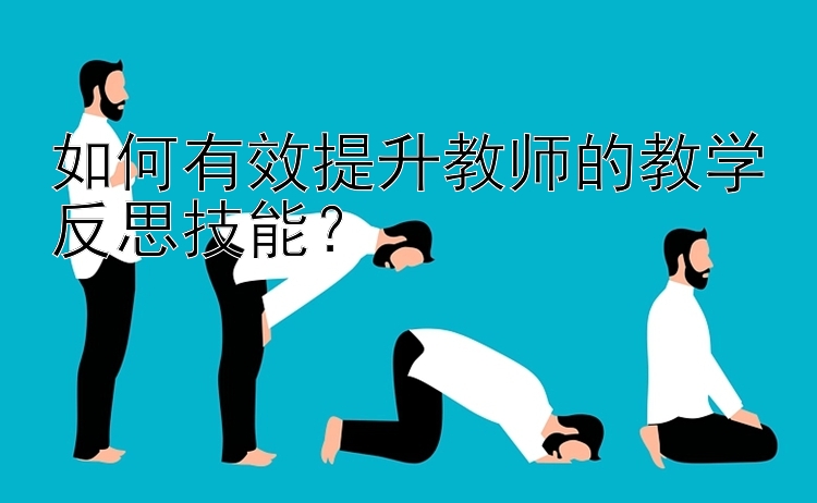 如何有效提升教师的教学反思技能？