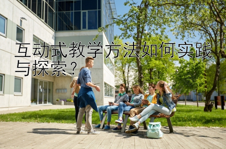 互动式教学方法如何实践与探索？