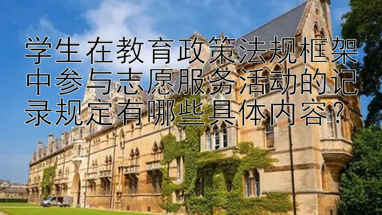 学生在教育政策法规框架中参与志愿服务活动的记录规定有哪些具体内容？